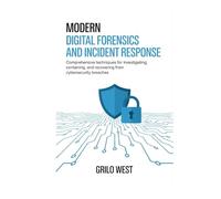 Modern Digital Forensics and Incident Response: Comprehensive Techniques for Investigating, Containing, and Recovering from Cybersecurity Breaches