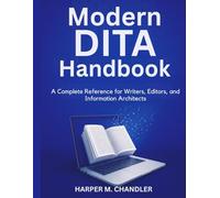 Modern DITA Handbook: A Complete Reference for Writers, Editors, and Information Architects