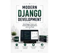 Modern Django Development: Build Bigger, Faster, and Smarter Web Applications with Less Code