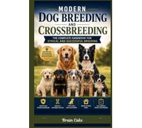 Modern Dog Breeding and Crossbreeding: The Complete Handbook for Ethical and Successful Breeding (Dog Breeding Guide)