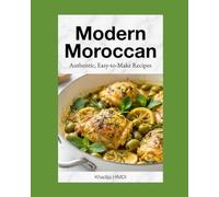 Modern Easy Moroccan Home Cooking Authentic Recipes for Tagines, Couscous, Fresh Salads, and Traditional Moroccan Dishes: Authentic Recipes Flavorful and easy for Everyday Meals