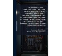 Modern Electrical Construction; a Reliable, Practical Guide for the Beginner in Electrical Construction, Showing the Latest Approved Methods of ... of the National Board of Fire Underwriters