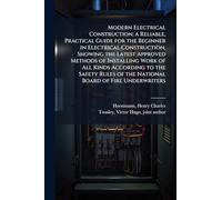 Modern Electrical Construction; a Reliable, Practical Guide for the Beginner in Electrical Construction, Showing the Latest Approved Methods of ... of the National Board of Fire Underwriters