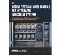 MODERN ELECTRICAL MOTOR CONTROLS FOR INTEGRATED INDUSTRIAL SYSTEMS: A Practical Handbook of Contactors, Starters, VFDs, PLCs, Protection, Safety, and Troubleshooting
