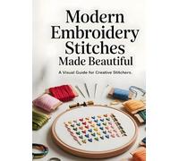 Modern Embroidery Stitches Made Beautiful: A Visual Guide for Creative Stitchers