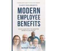 Modern Employee Benefits: Your Clear Path To Smarter Benefits Decisions (A Modern Series Guide to Healthcare and Benefits)
