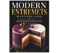 Modern Entremets Masterclass: Professional French Pastry Recipes for Luxury Cakes, Bûches, Mousses, Crémeux & Contemporary Desserts