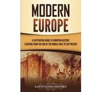 Modern Europe: A Captivating Guide to European History, Starting from the End of the Middle Ages to the Present (Exploring Europe’s Past)