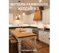 Modern Farmhouse Kitchens Photography Book: Timeless Kitchen Design Trends - A Visual Journey Through Rustic Elegance and Contemporary Charm