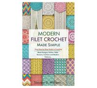 Modern Filet Crochet Made Simple: Easy Step-by-Step Guide to Creating Beautiful Mesh Designs, Doilies, Table Runners, Curtains and Modern Patterns.