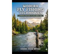 MODERN FLY FISHING TECHNIQUES: 75 Proven Strategies to Catch More Trout in Rivers, Streams, and Lakes (The Modern Fly Angler Series)