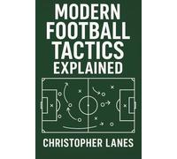 MODERN FOOTBALL TACTICS EXPLAINED: The Complete Guide to Understanding Today’s Game: 11 (legend & Rising stars: The Football Biography series)