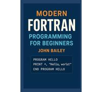 Modern FORTRAN Programming for Beginners: A Comprehensive Guide to Scientific Computing with Modern Fortran Standards (Computer Programming Languages)