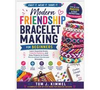 Modern Friendship Bracelet Making For Beginners: Learn Essential Knots, Colorful Patterns, and Easy Projects to Create Personalized Handmade Bracelets