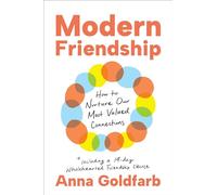 Modern Friendship : How to Nurture Our Most Valued Connections