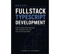 Modern Fullstack TypeScript Development: Build Scalable Web Applications with JavaScript, APIs, and End-to-End Type Safety: 1 (Modern Fullstack Web Development Series)