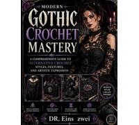 Modern Gothic Crochet Mastery: A Comprehensive Guide to Alternative Crochet Styles, Textures, and Artistic Expression