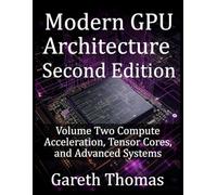 Modern GPU Architecture Second Edition: Volume Two Compute Acceleration, Tensor Cores, and Advanced Systems (GPU Expert Engineering: Mastering Design, Programming, and Optimization)