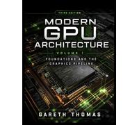 Modern GPU Architecture Third Edition: Volume 1 · Foundations and the Graphics Pipeline (GPU Expert Engineering: Mastering Design, Programming, and Optimization)