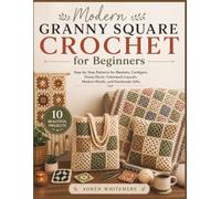 Modern Granny Square Crochet for Beginners: Step-by-Step Patterns for Blankets, Cardigans, Home Décor, Colorwork Layouts, Modern Motifs, and Handmade Gifts