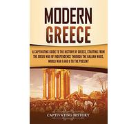 Modern Greece: A Captivating Guide to the History of Greece, Starting from the Greek War of Independence Through the Balkan Wars, World War I and II, to the Present