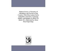Modern Greece: a narrative of a residence and travels in that country; with observations on its antiquities, literature, language, politics, and ... M.A. Illustrated by about sixty engravings.