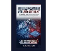 Modern GUI programming with Unity 6 UI Toolkit: The Definitive Guide to High-Performance Visuals and Seamless User Experiences (The Caelum Protocol)