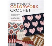 Modern Guide to Colorwork Crochet : Techniques, Motifs and Projects for Tapestry, Intarsia and Fair Isle-Style
