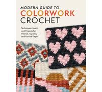 Modern Guide to Colorwork Crochet : Techniques, Motifs & Projects for Intarsia, Tapestry & Fair Isle-Style