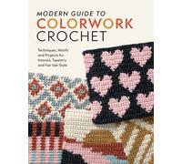 Modern Guide to Colorwork Crochet : Techniques, Motifs & Projects for Tapestry, Intarsia & Fair Isle-Style