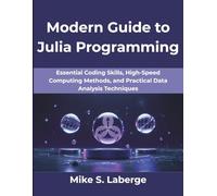 Modern Guide to Julia Programming: Essential Coding Skills, High-Speed Computing Methods, and Practical Data Analysis Techniques (Computing Excellence Series)