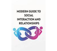 MODERN GUIDE TO SOCIAL INTERACTION AND RELATIONSHIPS: Essential Skills for Building Stronger Bonds - Navigating Social Dynamics in the Digital Age ( 65 PAGE COLOR)