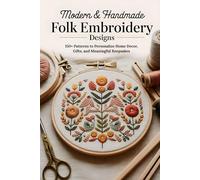 Modern & Handmade Folk Embroidery Designs: 150+ Patterns to Personalize Home Decor, Gifts, and Meaningful Keepsakes
