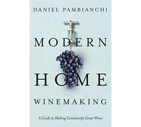Modern Home Winemaking: A Guide to Making Consistently Great Wines