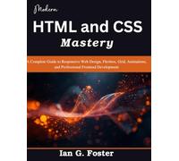 Modern HTML and CSS Mastery: A Complete Guide to Responsive Web Design, Flexbox, Grid, Animations, and Professional Frontend Development (Practical Tech Companion)