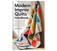 MODERN IMPROV QUILTS HANDBOOK: The Essential Step by Step Guide to Learn Improv Quilting Techniques and Patterns with Stunning Quilt Projects to create with Ease from Home