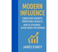 Modern Influence: Consistent Growth, Predictable Results: How to Systemize Social Media for Business