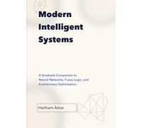Modern Intelligent Systems: Graduate Companion to Neural Networks, Fuzzy Logic, and Evolutionary Optimization