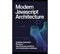 MODERN JAVASCRIPT ARCHITECTURE: Scalable application structure asynchronous workflows and maintainable codebases