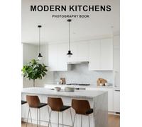 Modern Kitchens Photography Book: Breathtaking Visual Inspiration For Designing Your Dream Kitchen With Contemporary Design Photography
