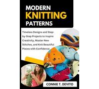 Modern Knitting Patterns: Timeless Designs and Step-by-Step Projects to Inspire Creativity, Master New Stitches, and Knit Beautiful Pieces with Confidence