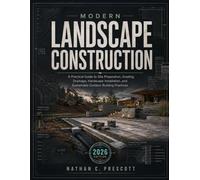 Modern Landscape Construction: A Practical Guide to Site Preparation, Grading, Drainage, Hardscape Installation, and Sustainable Outdoor Building Practices