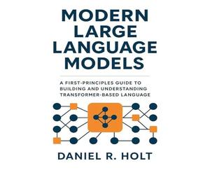 Modern Large Language Models: A First-Principles Guide to Building and Understanding Transformer-Based Language Models