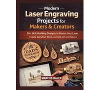Modern Laser Engraving Projects for Makers & Creators: 50+ Skill-Building Designs to Master Your Laser, Create Standout Work, and Sell with Confidence (Laser Engraving Mastery)