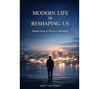 Modern Life Is Reshaping Us: Making Sense of Who We’re Becoming