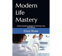 Modern Life Mastery: Science-backed strategies for thriving in the 21st Century