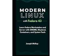 MODERN LINUX WITH FEDORA 43: Learn Fedora Workstation and Server with GNOME, Wayland, Containers, and System Tools