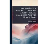 Modern Love, A Reprint, To Which Is Added, The Sage Enamoured And The Honest Lady