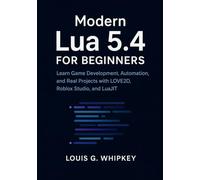 Modern Lua 5.4 for Beginners: Learn Game Development, Automation, and Real Projects with LOVE2D, Roblox Studio, and LuaJIT