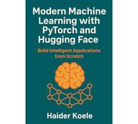 Modern Machine Learning with PyTorch and Hugging Face: Build Intelligent Applications from Scratch
